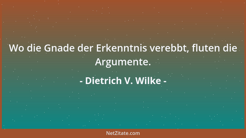 Dietrich V. Wilke - Wo die Gnade der Erkenntnis verebbt, fluten die Argumente....