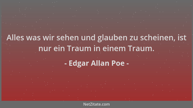 Edgar Allan Poe - Alles was wir sehen und glauben zu scheinen, ist nur ein Traum in einem Traum....