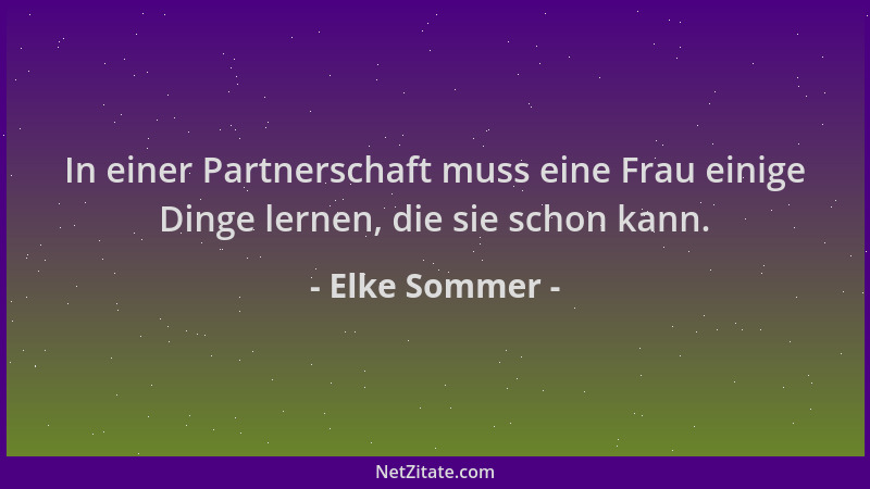 Elke Sommer - In einer Partnerschaft muss eine Frau einige Dinge lernen, die sie schon kann....