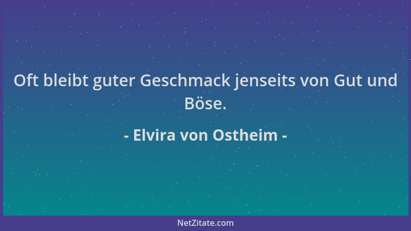 Elvira von Ostheim - Oft bleibt guter Geschmack jenseits von Gut und Böse....