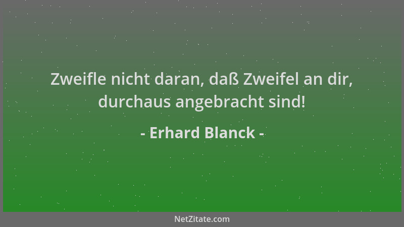 Erhard Blanck - Zweifle nicht daran, daß Zweifel an dir, durchaus angebracht sind!...
