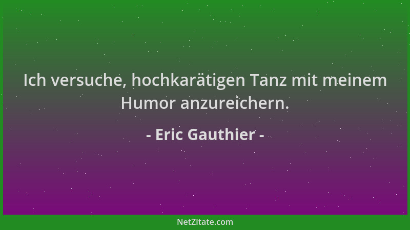 Eric Gauthier - Ich versuche, hochkarätigen Tanz mit meinem Humor anzureichern....
