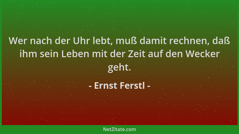 Ernst Ferstl - Wer nach der Uhr lebt, muß damit rechnen, daß ihm sein Leben mit der Zeit auf den Wecker geht....