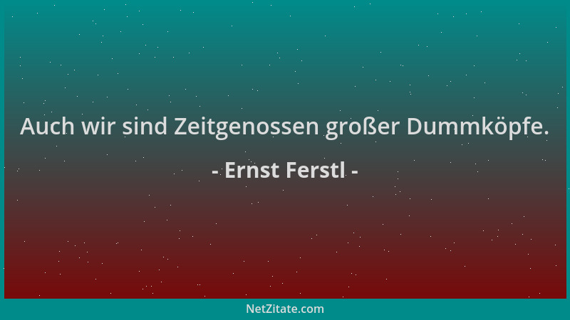 Ernst Ferstl - Auch wir sind Zeitgenossen großer Dummköpfe....