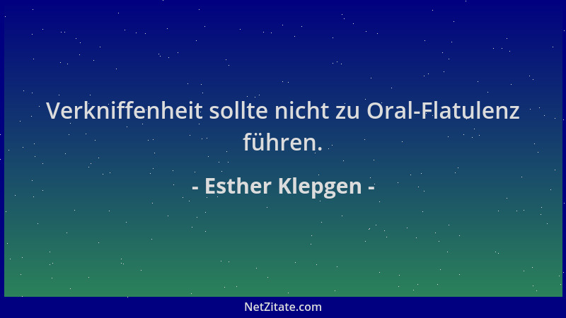 Esther Klepgen - Verkniffenheit sollte nicht zu Oral-Flatulenz führen....
