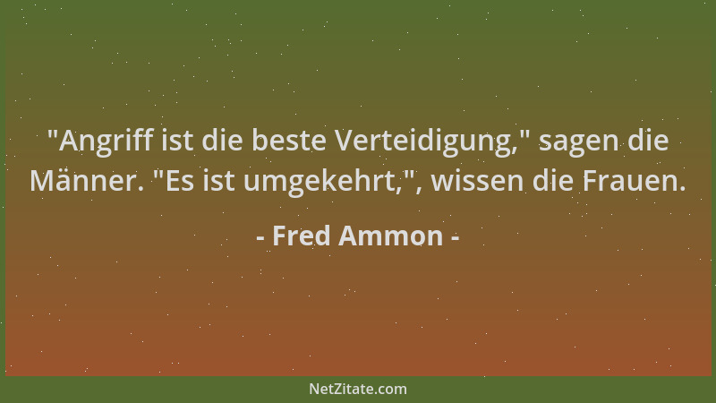 Fred Ammon -  "Angriff ist die beste Verteidigung, " sagen die Männer.  "Es ist umgekehrt, ", wissen die Frauen....