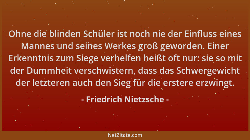 Friedrich Nietzsche - Ohne die blinden Schüler ist noch nie der Einfluss eines Mannes und seines Werkes groß geworden. Eine...
