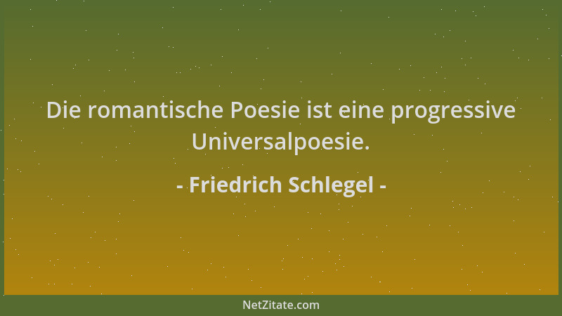 Friedrich Schlegel - Die romantische Poesie ist eine progressive Universalpoesie....