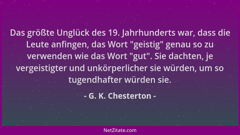 G. K. Chesterton - Das größte Unglück des 19. Jahrhunderts war, dass die Leute anfingen, das Wort  "geistig " genau so zu ver...