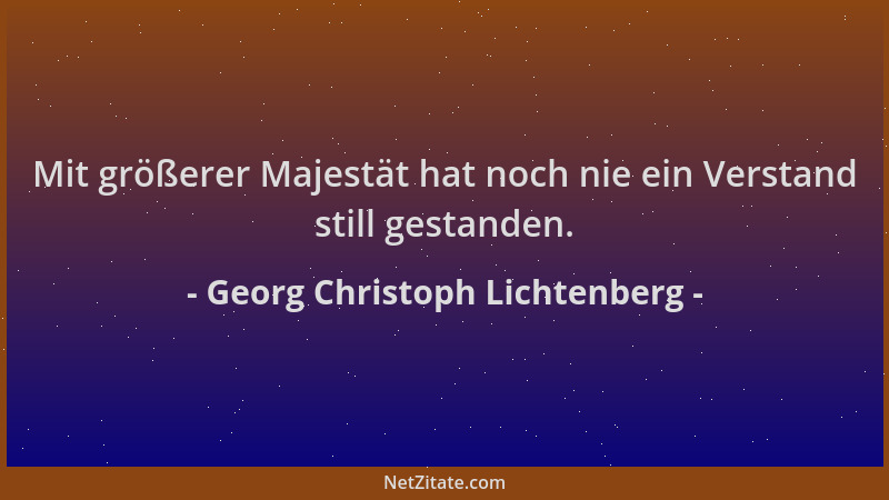 Georg Christoph Lichtenberg - Mit größerer Majestät hat noch nie ein Verstand still gestanden....