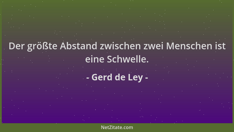 Gerd de Ley - Der größte Abstand zwischen zwei Menschen ist eine Schwelle....