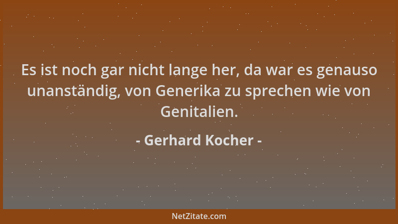 Gerhard Kocher - Es ist noch gar nicht lange her, da war es genauso unanständig, von Generika zu sprechen wie von Genitalie...