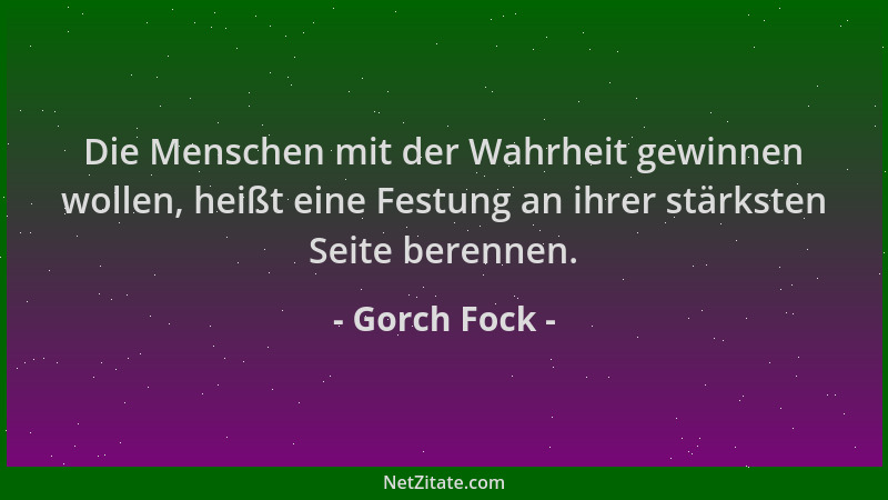 Gorch Fock - Die Menschen mit der Wahrheit gewinnen wollen, heißt eine Festung an ihrer stärksten Seite berennen....