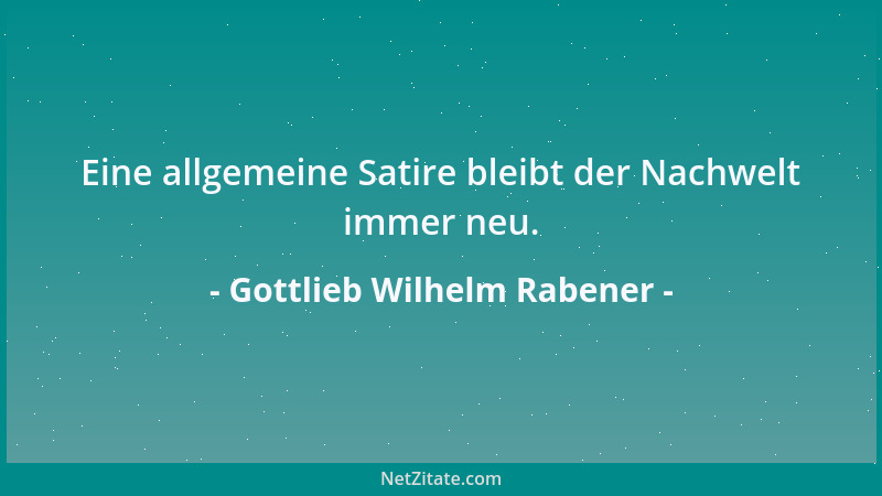 Gottlieb Wilhelm Rabener - Eine allgemeine Satire bleibt der Nachwelt immer neu....