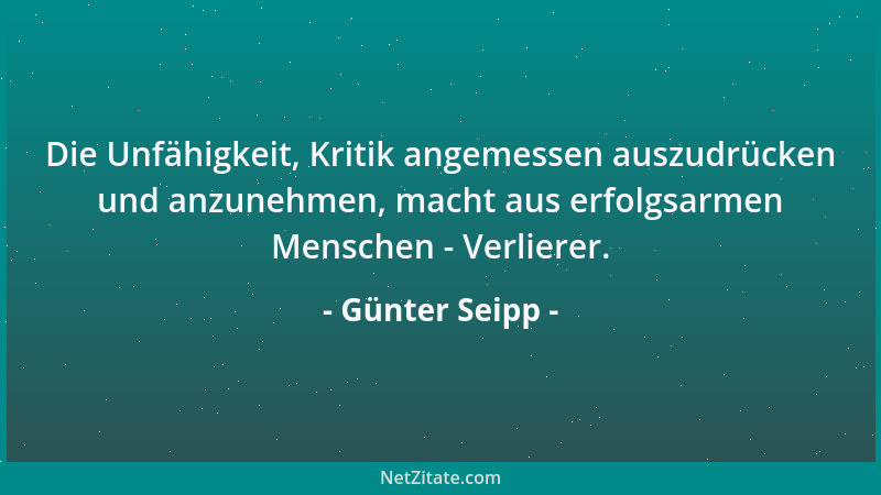 Günter Seipp - Die Unfähigkeit, Kritik angemessen auszudrücken und anzunehmen, macht aus erfolgsarmen Menschen - Verlierer....