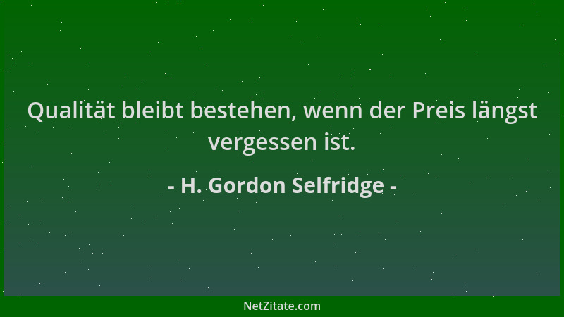 H. Gordon Selfridge - Qualität bleibt bestehen, wenn der Preis längst vergessen ist....