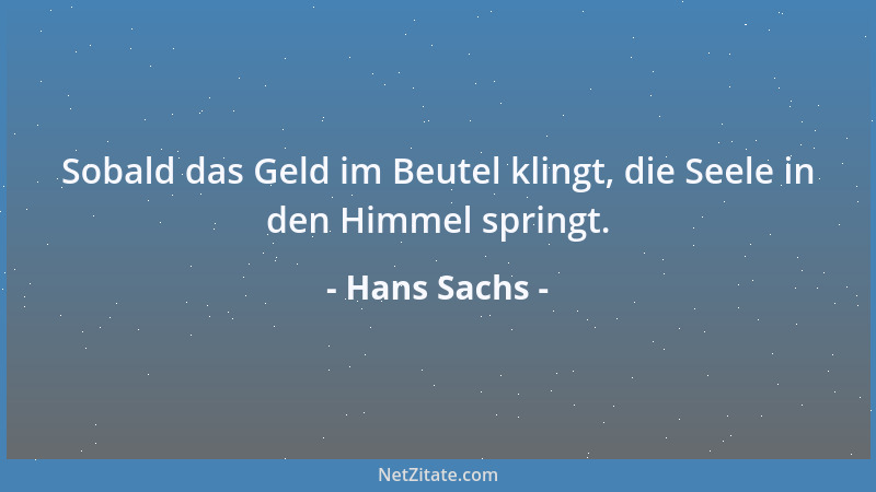 Hans Sachs - Sobald das Geld im Beutel klingt, die Seele in den Himmel springt....