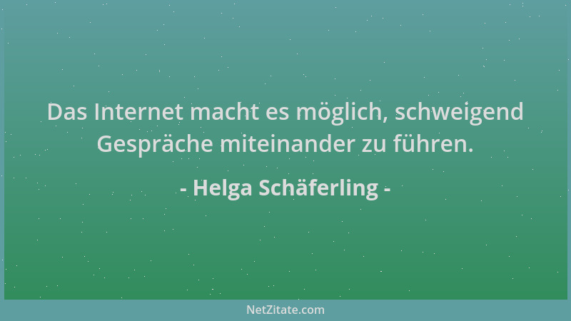 Helga Schäferling - Das Internet macht es möglich, schweigend Gespräche miteinander zu führen....