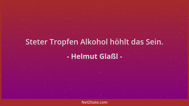 Helmut Glaßl - Steter Tropfen Alkohol höhlt das Sein....