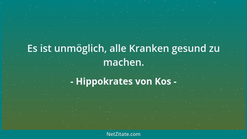 Hippokrates von Kos - Es ist unmöglich, alle Kranken gesund zu machen....
