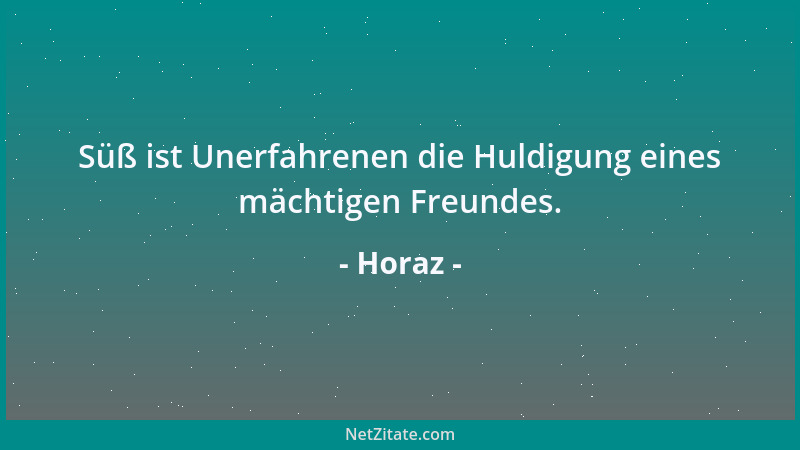 Horaz - Süß ist Unerfahrenen die Huldigung eines mächtigen Freundes....