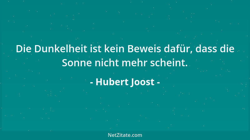 Hubert Joost - Die Dunkelheit ist kein Beweis dafür, dass die Sonne nicht mehr scheint....