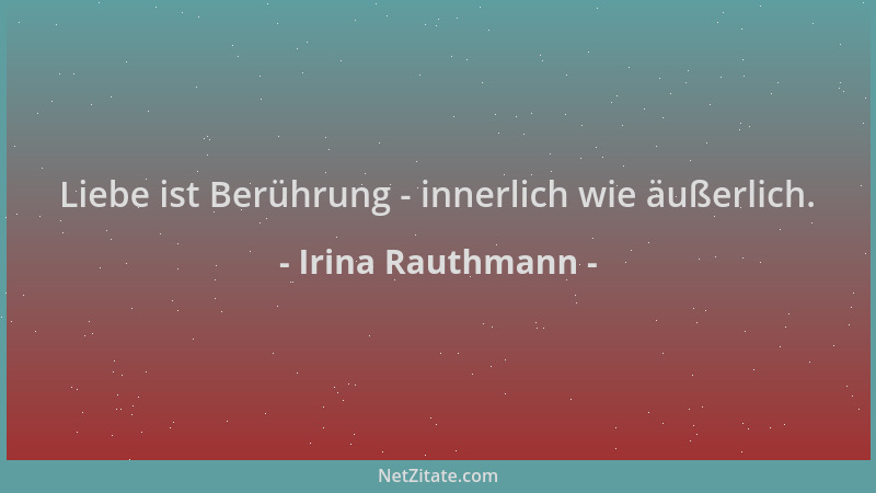 Irina Rauthmann - Liebe ist Berührung - innerlich wie äußerlich....