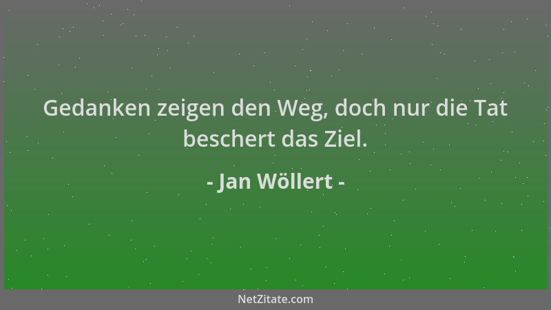 Jan Wöllert - Gedanken zeigen den Weg, doch nur die Tat beschert das Ziel....