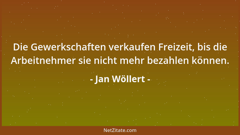 Jan Wöllert - Die Gewerkschaften verkaufen Freizeit, bis die Arbeitnehmer sie nicht mehr bezahlen können....