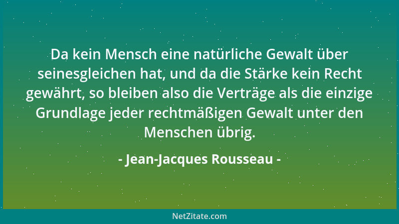 Jean-Jacques Rousseau - Da kein Mensch eine natürliche Gewalt über seinesgleichen hat, und da die Stärke kein Recht gewährt...