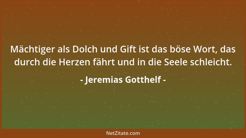 Jeremias Gotthelf - Mächtiger als Dolch und Gift ist das böse Wort, das durch die Herzen fährt und in die Seele schleicht....