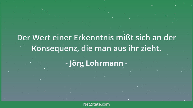 Jörg Lohrmann - Der Wert einer Erkenntnis mißt sich an der Konsequenz, die man aus ihr zieht....