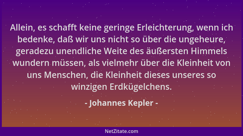 Johannes Kepler - Allein, es schafft keine geringe Erleichterung, wenn ich bedenke, daß wir uns nicht so über die ungeheure...