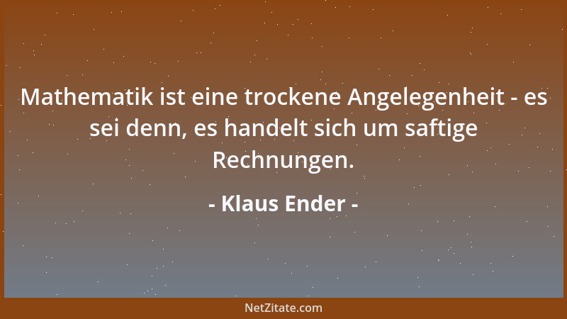 Klaus Ender - Mathematik ist eine trockene Angelegenheit - es sei denn, es handelt sich um saftige Rechnungen....