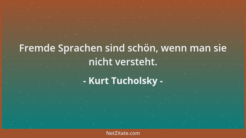 Kurt Tucholsky - Fremde Sprachen sind schön, wenn man sie nicht versteht....