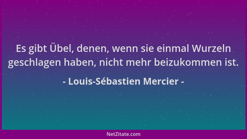 Louis-Sébastien Mercier - Es gibt Übel, denen, wenn sie einmal Wurzeln geschlagen haben, nicht mehr beizukommen ist....