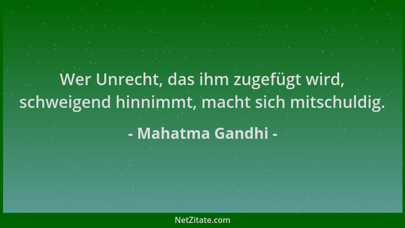 Mahatma Gandhi - Wer Unrecht, das ihm zugefügt wird, schweigend hinnimmt, macht sich mitschuldig....