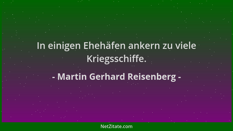Martin Gerhard Reisenberg - In einigen Ehehäfen ankern zu viele Kriegsschiffe....