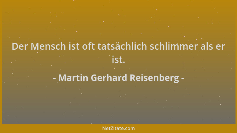 Martin Gerhard Reisenberg - Der Mensch ist oft tatsächlich schlimmer als er ist....