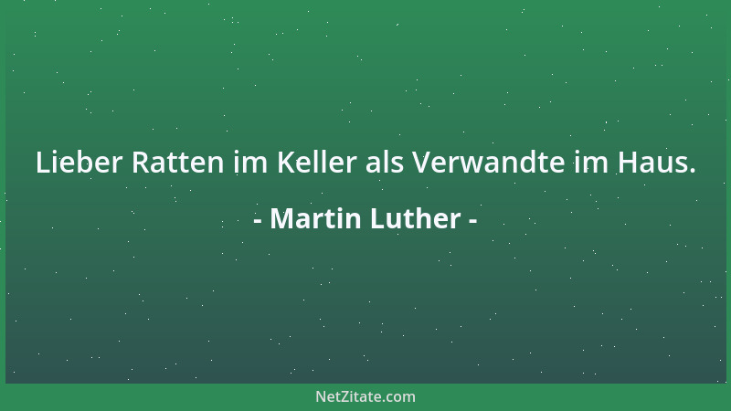 Martin Luther - Lieber Ratten im Keller als Verwandte im Haus....