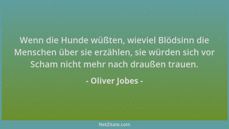 Oliver Jobes - Wenn die Hunde wüßten, wieviel Blödsinn die Menschen über sie erzählen, sie würden sich vor Scham nicht mehr...