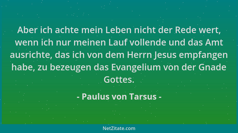 Paulus von Tarsus - Aber ich achte mein Leben nicht der Rede wert, wenn ich nur meinen Lauf vollende und das Amt ausrichte,...