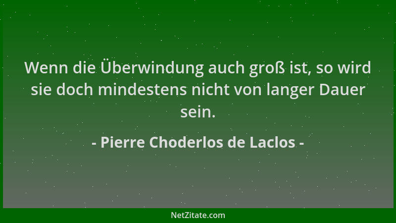 Pierre Choderlos de Laclos - Wenn die Überwindung auch groß ist, so wird sie doch mindestens nicht von langer Dauer sein....