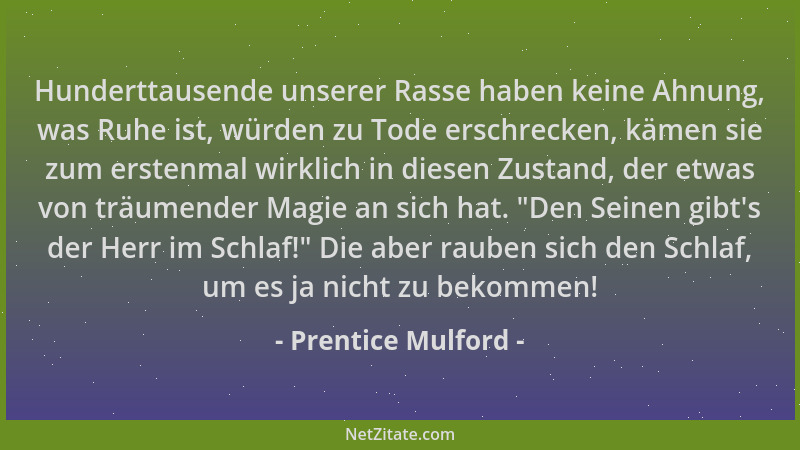 Prentice Mulford - Hunderttausende unserer Rasse haben keine Ahnung, was Ruhe ist, würden zu Tode erschrecken, kämen sie zu...