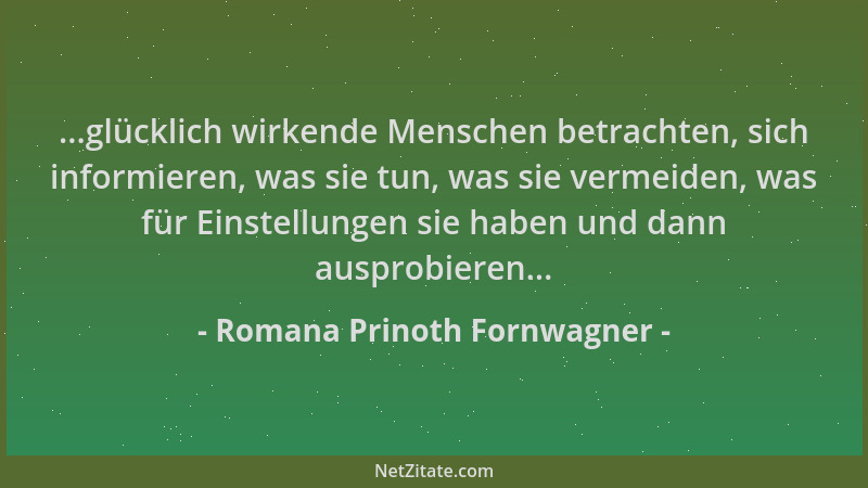 Romana Prinoth Fornwagner - ...glücklich wirkende Menschen betrachten, sich informieren, was sie tun, was sie vermeiden, wa...