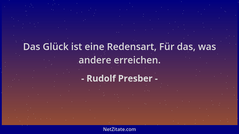 Rudolf Presber - Das Glück ist eine Redensart, Für das, was andere erreichen....