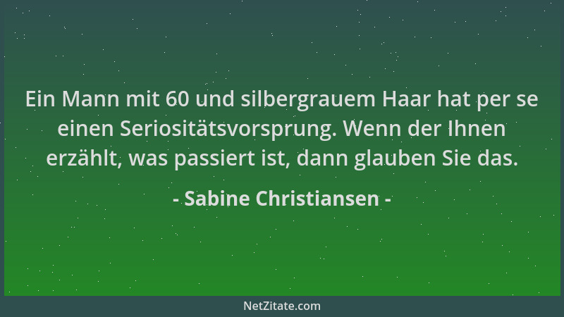 Sabine Christiansen - Ein Mann mit 60 und silbergrauem Haar hat per se einen Seriositätsvorsprung. Wenn der Ihnen erzählt,...