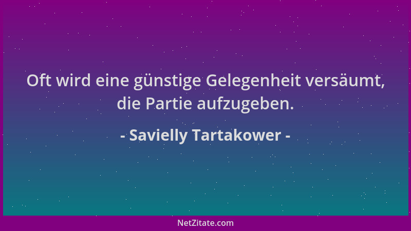 Savielly Tartakower - Oft wird eine günstige Gelegenheit versäumt, die Partie aufzugeben....