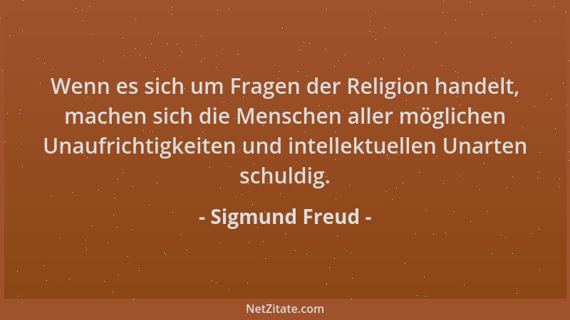 Sigmund Freud - Wenn es sich um Fragen der Religion handelt, machen sich die Menschen aller möglichen Unaufrichtigkeiten un...