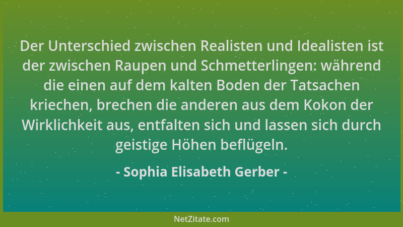 Sophia Elisabeth Gerber - Der Unterschied zwischen Realisten und Idealisten ist der zwischen Raupen und Schmetterlingen: wä...